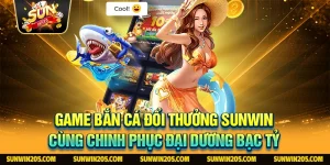 Game Bắn Cá Đổi Thưởng Sunwin Cùng Chinh Phục Đại Dương Bạc Tỷ