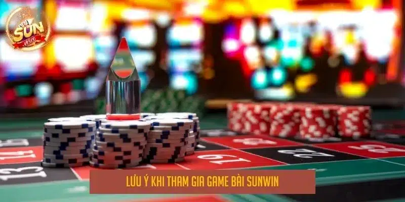 Lưu ý khi tham gia game bài sunwin